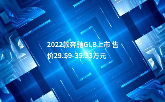 2022款奔驰GLB上市 售价29.59-35.33万元